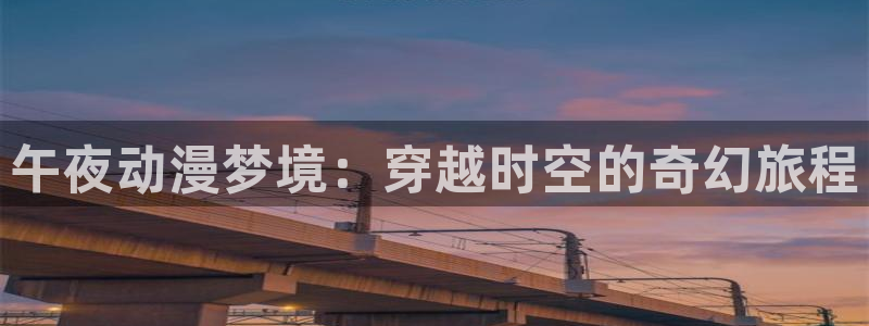 风车动漫m：午夜动漫梦境：穿越时空的奇幻旅程