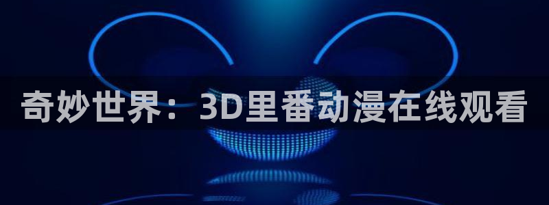 6868风车动漫：奇妙世界：3D里番动漫在线观看