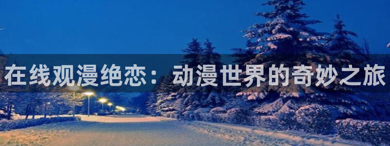 风车动漫n：在线观漫绝恋：动漫世界的奇妙之旅