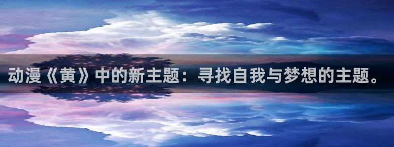 风车动漫530 专注动漫的门户网站：动漫《黄》中的新主题：寻找自我与梦想的主题。
