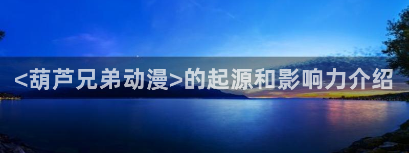 的风车动漫：<葫芦兄弟动漫>的起源和影响力介绍