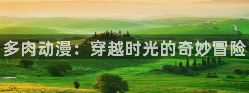 风车动漫官网地址：多肉动漫：穿越时光的奇妙冒险