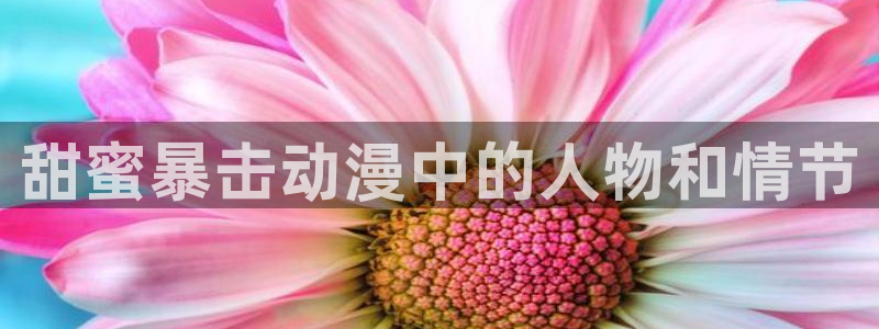 风车动漫_专注动漫：甜蜜暴击动漫中的人物和情节