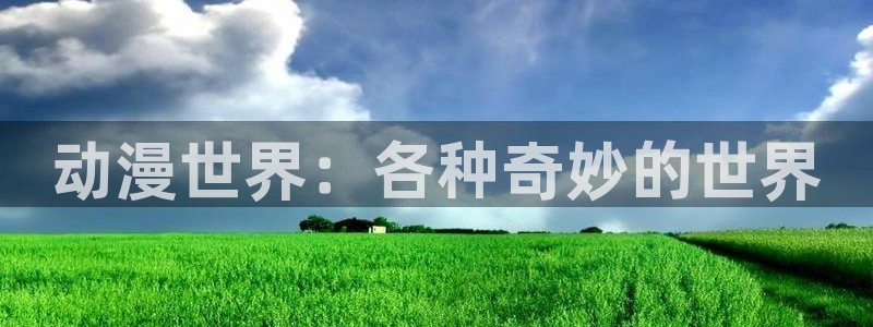 风车动漫(a)_专注动漫的门户：动漫世界：各种奇妙的世界