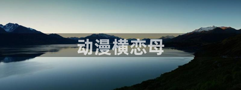 风车动漫(p)专注动漫的：动漫横恋母