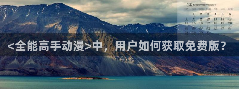 风车动漫在线观看视频免费：<全能高手动漫>中，用户如何获取免费版？