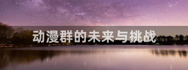风车动漫网在线观看免费完整观看：动漫群的未来与挑战