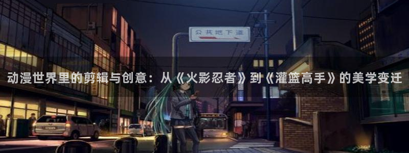 的风车动漫：动漫世界里的剪辑与创意：从《火影忍者》到《灌篮高手》的美学变迁