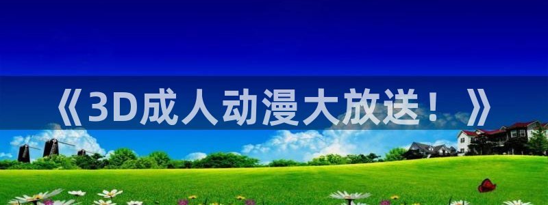 风车动漫全集免费观看：《3D成人动漫大放送！》