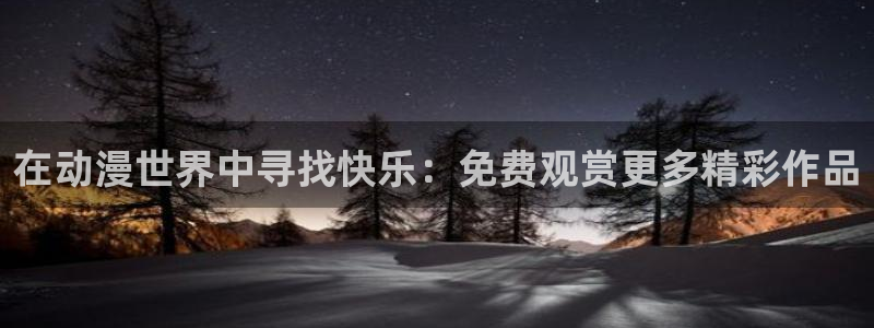 怎么下载风车动漫：在动漫世界中寻找快乐：免费观赏更多精彩作品