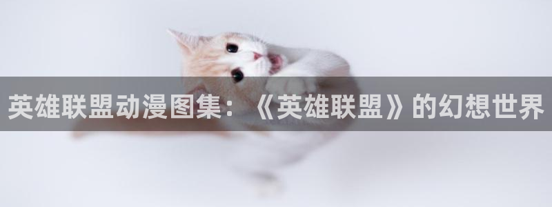 风车动漫在线看高清：英雄联盟动漫图集：《英雄联盟》的幻想世界