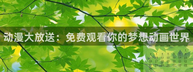 里番风车动漫：动漫大放送：免费观看你的梦想动画世界