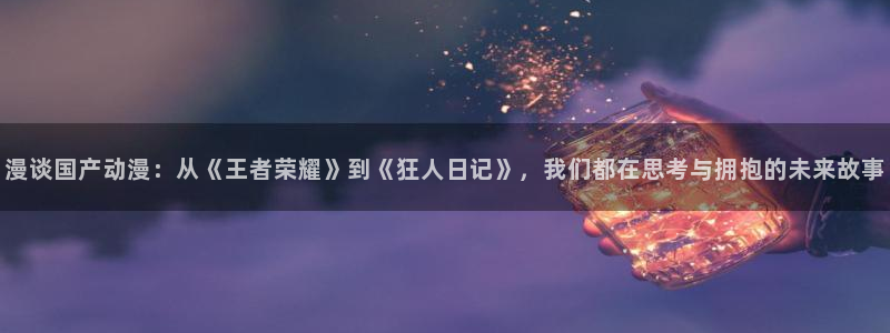 风车动漫在线观看动漫第8集：漫谈国产动漫：从《王者荣耀》到《狂人日记》，我们都在思考与拥抱的未来故事
