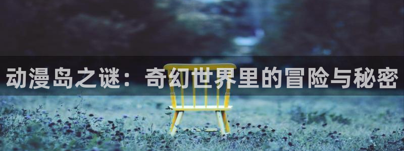 风车动漫网下载：动漫岛之谜：奇幻世界里的冒险与秘密